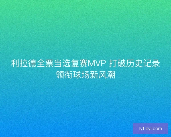 利拉德全票当选复赛MVP 打破历史记录领衔球场新风潮