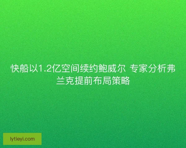 快船以1.2亿空间续约鲍威尔 专家分析弗兰克提前布局策略