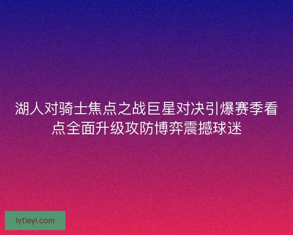 湖人对骑士焦点之战巨星对决引爆赛季看点全面升级攻防博弈震撼球迷