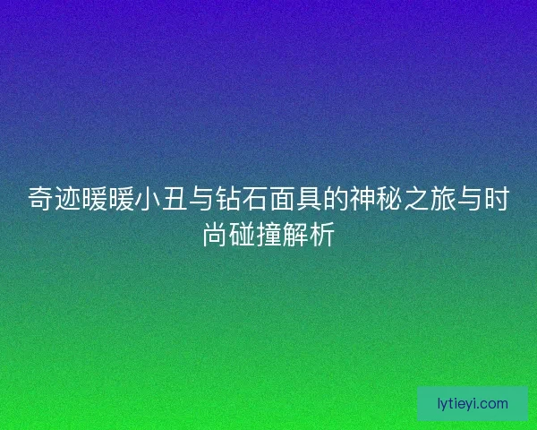 奇迹暖暖小丑与钻石面具的神秘之旅与时尚碰撞解析