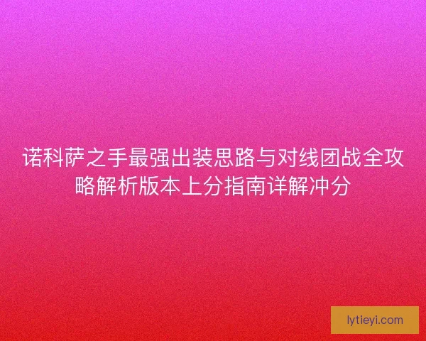 诺科萨之手最强出装思路与对线团战全攻略解析版本上分指南详解冲分