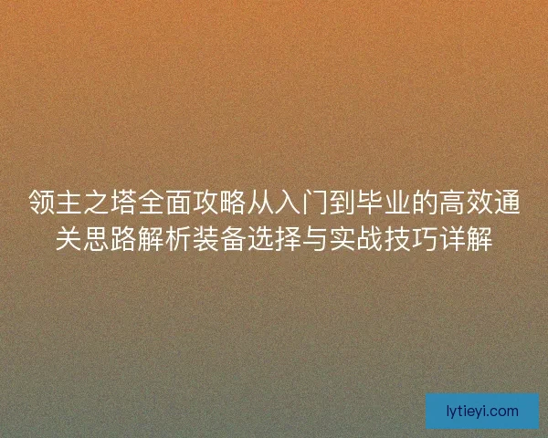 领主之塔全面攻略从入门到毕业的高效通关思路解析装备选择与实战技巧详解