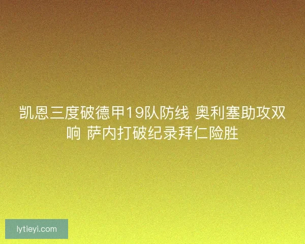 凯恩三度破德甲19队防线 奥利塞助攻双响 萨内打破纪录拜仁险胜